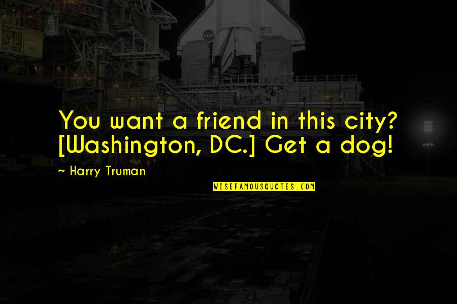 Dog Friendship Quotes By Harry Truman: You want a friend in this city? [Washington,