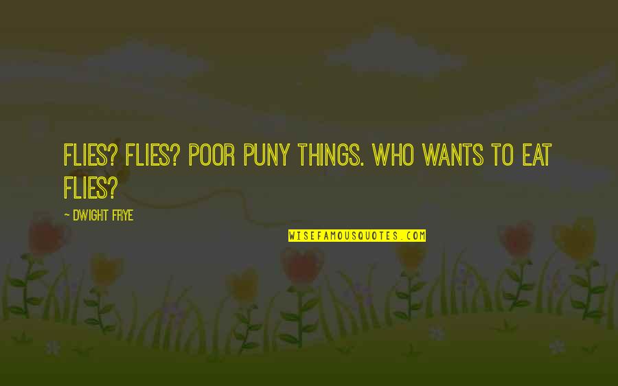 Dog Fur Quotes By Dwight Frye: Flies? Flies? Poor puny things. Who wants to