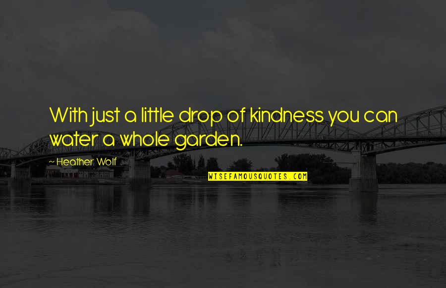 Dog Garden Quotes By Heather Wolf: With just a little drop of kindness you