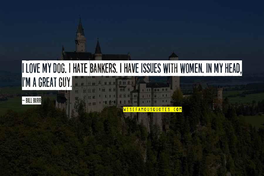 Dog Hate Quotes By Bill Burr: I love my dog. I hate bankers. I