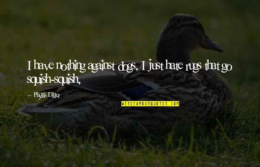 Dog Hate Quotes By Phyllis Diller: I have nothing against dogs. I just hate Dog Hate Quotes By Phyllis Diller: I have nothing against dogs. I just hate