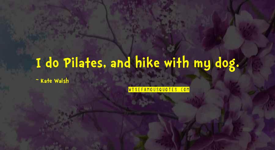 Dog Hike Quotes By Kate Walsh: I do Pilates, and hike with my dog.