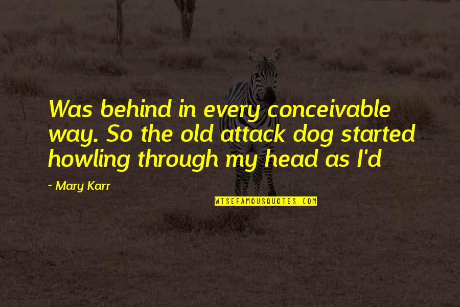 Dog Howling Quotes By Mary Karr: Was behind in every conceivable way. So the
