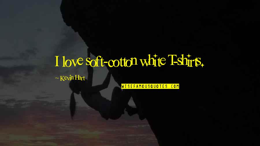 Dog Id Quotes By Kevin Hart: I love soft-cotton white T-shirts.