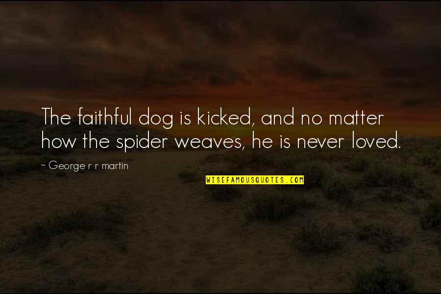 Dog Is Quotes By George R R Martin: The faithful dog is kicked, and no matter Dog Is Quotes By George R R Martin: The faithful dog is kicked, and no matter