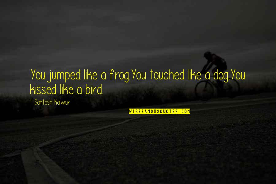 Dog Kiss Quotes By Santosh Kalwar: You jumped like a frog.You touched like a