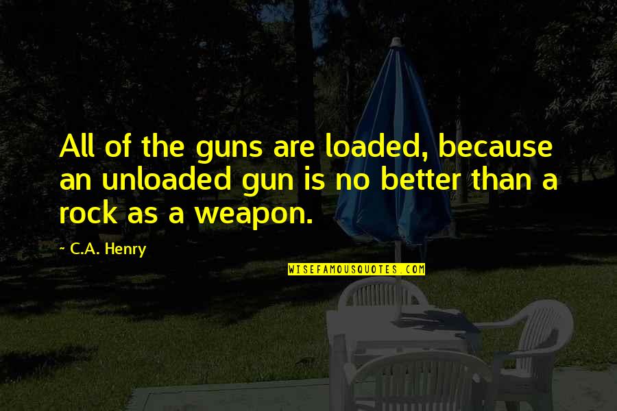 Dog Life Lesson Quotes By C.A. Henry: All of the guns are loaded, because an