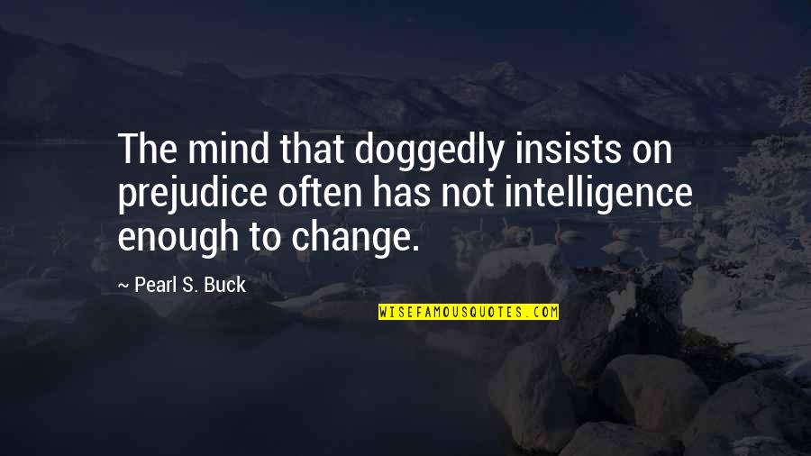 Dog Looking Out Window Quotes By Pearl S. Buck: The mind that doggedly insists on prejudice often