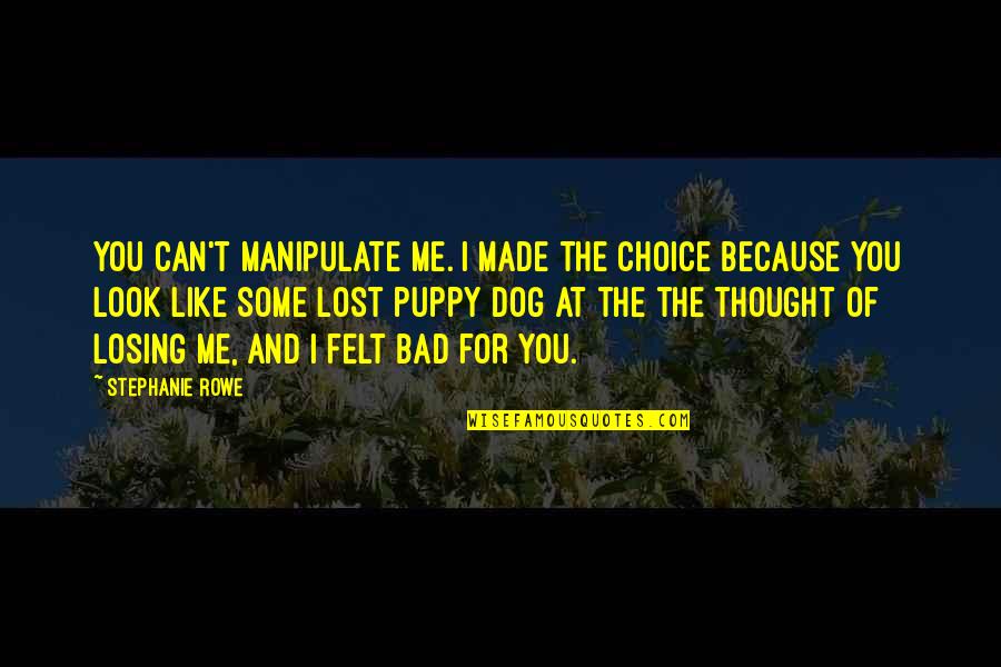 Dog Lost Quotes By Stephanie Rowe: You can't manipulate me. I made the choice