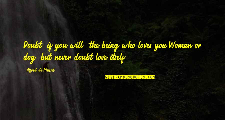 Dog Love Quotes By Alfred De Musset: Doubt, if you will, the being who loves