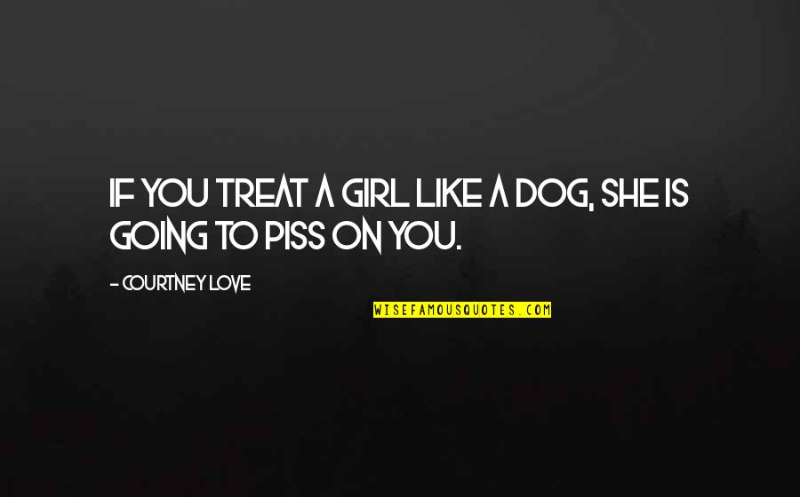 Dog Love Quotes By Courtney Love: If you treat a girl like a dog,