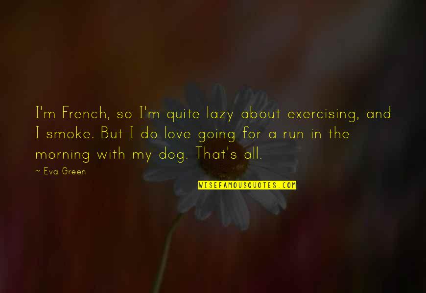 Dog Love Quotes By Eva Green: I'm French, so I'm quite lazy about exercising,