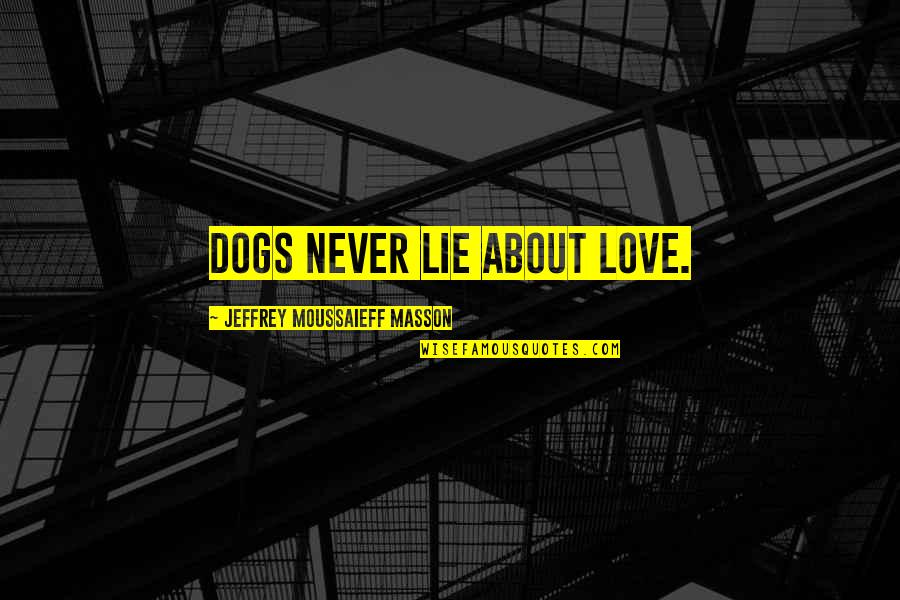 Dog Love Quotes By Jeffrey Moussaieff Masson: Dogs never lie about love.