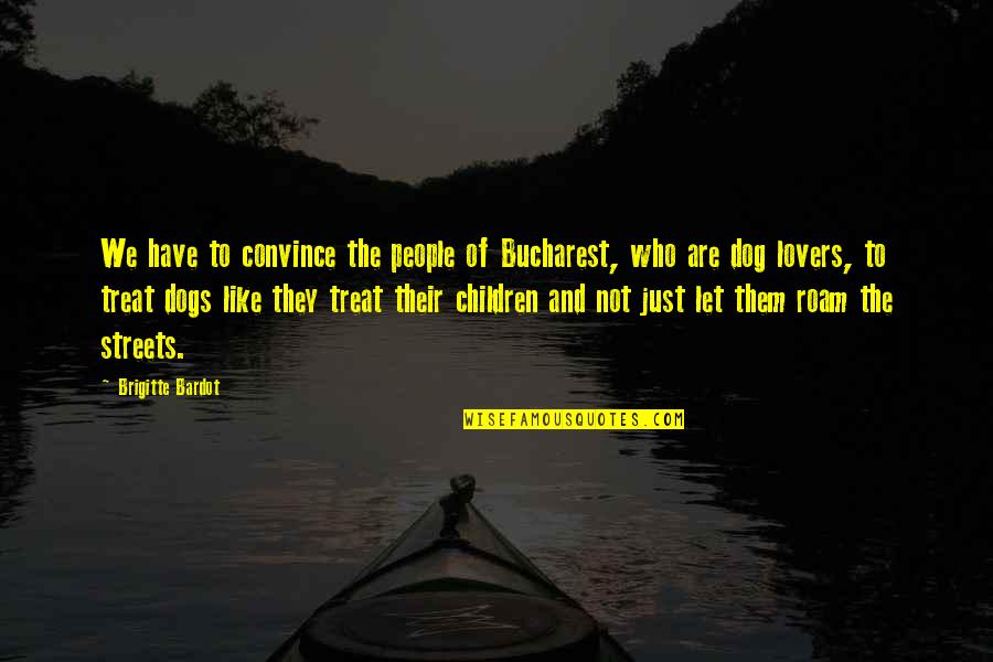 Dog Lovers Quotes By Brigitte Bardot: We have to convince the people of Bucharest,