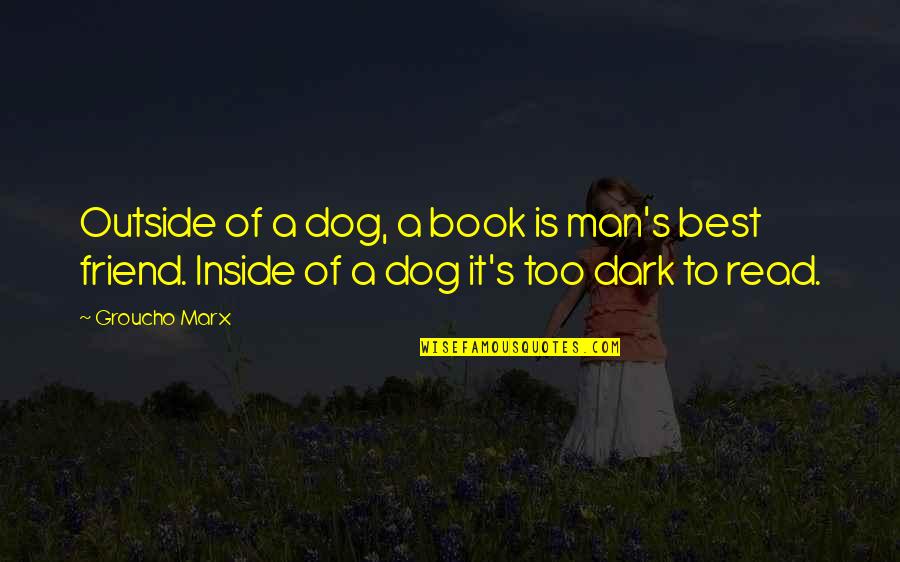 Dog Man Book Quotes By Groucho Marx: Outside of a dog, a book is man's