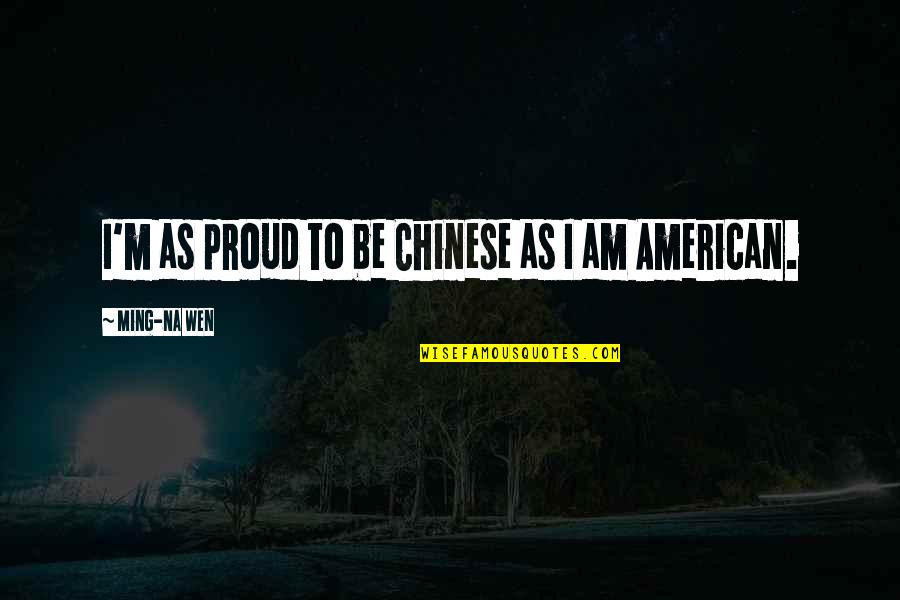 Dog Mates Quotes By Ming-Na Wen: I'm as proud to be Chinese as I