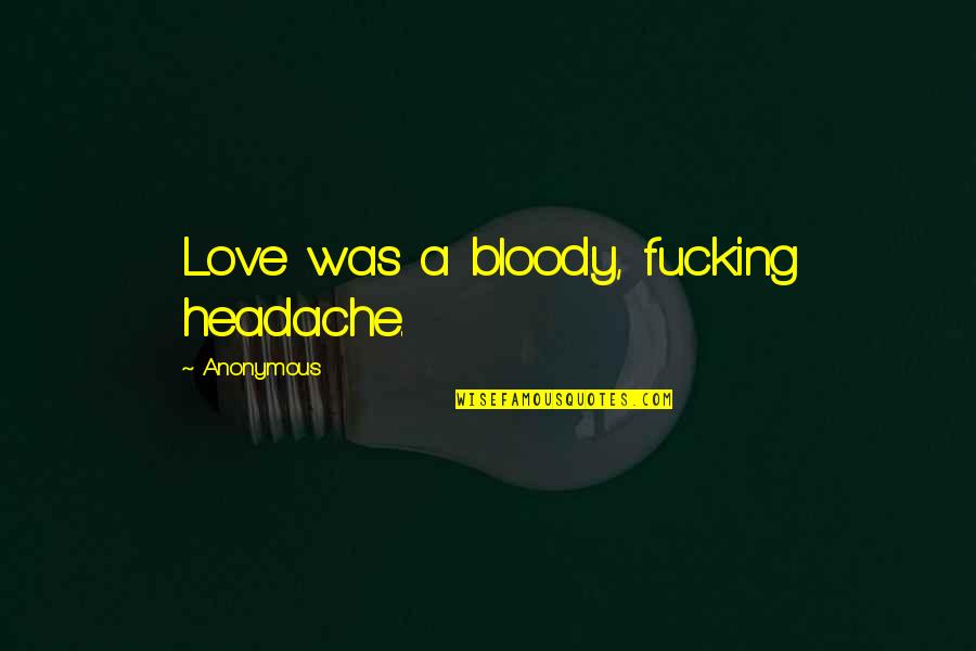 Dog Obituary Quotes By Anonymous: Love was a bloody, fucking headache. Dog Obituary Quotes By Anonymous: Love was a bloody, fucking headache.