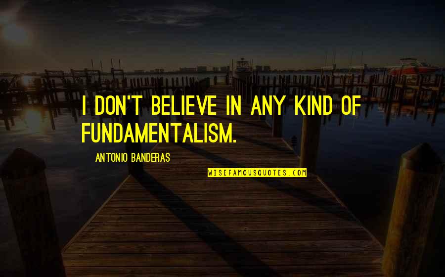 Dog Owning Quotes By Antonio Banderas: I don't believe in any kind of fundamentalism. Dog Owning Quotes By Antonio Banderas: I don't believe in any kind of fundamentalism.