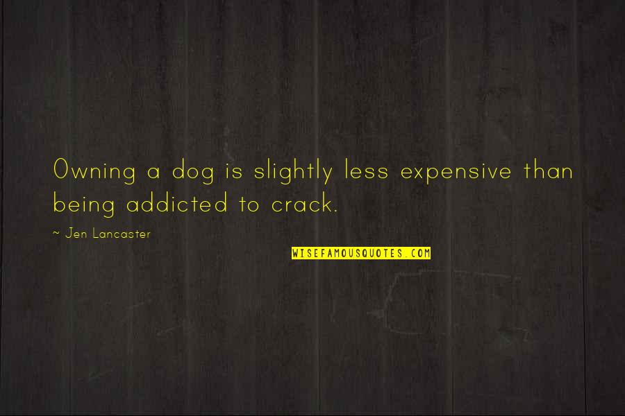 Dog Owning Quotes By Jen Lancaster: Owning a dog is slightly less expensive than