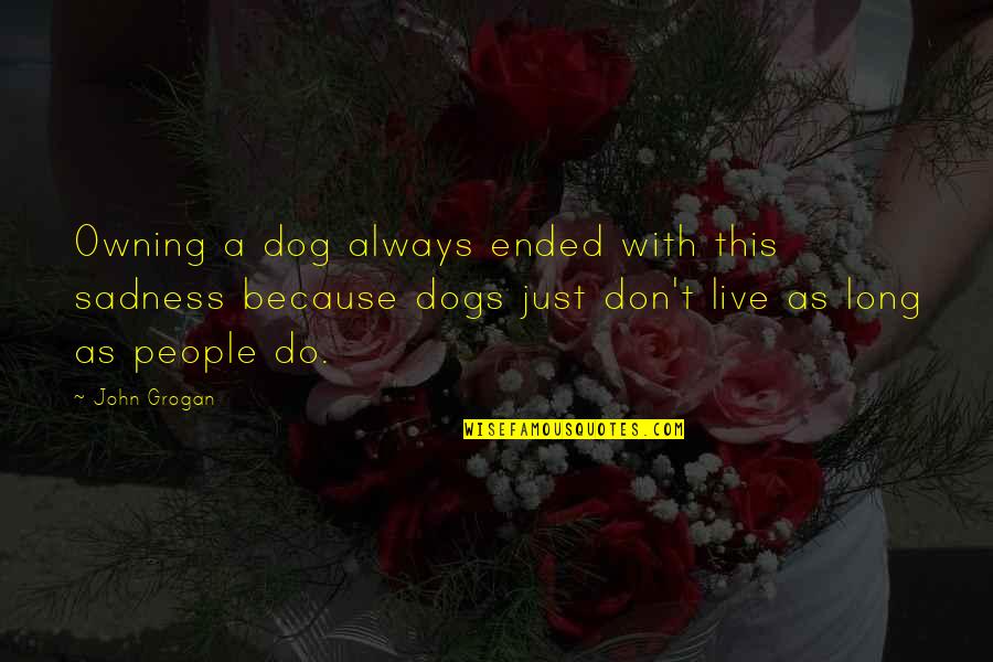 Dog Owning Quotes By John Grogan: Owning a dog always ended with this sadness Dog Owning Quotes By John Grogan: Owning a dog always ended with this sadness