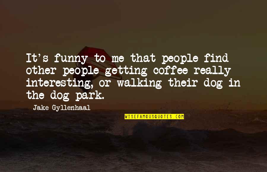 Dog Park Funny Quotes By Jake Gyllenhaal: It's funny to me that people find other