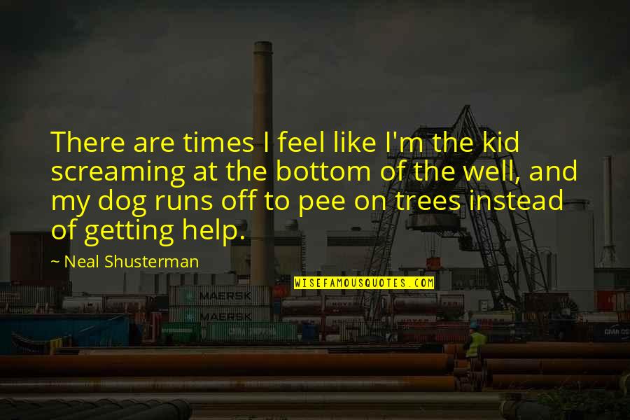 Dog Pee Quotes By Neal Shusterman: There are times I feel like I'm the