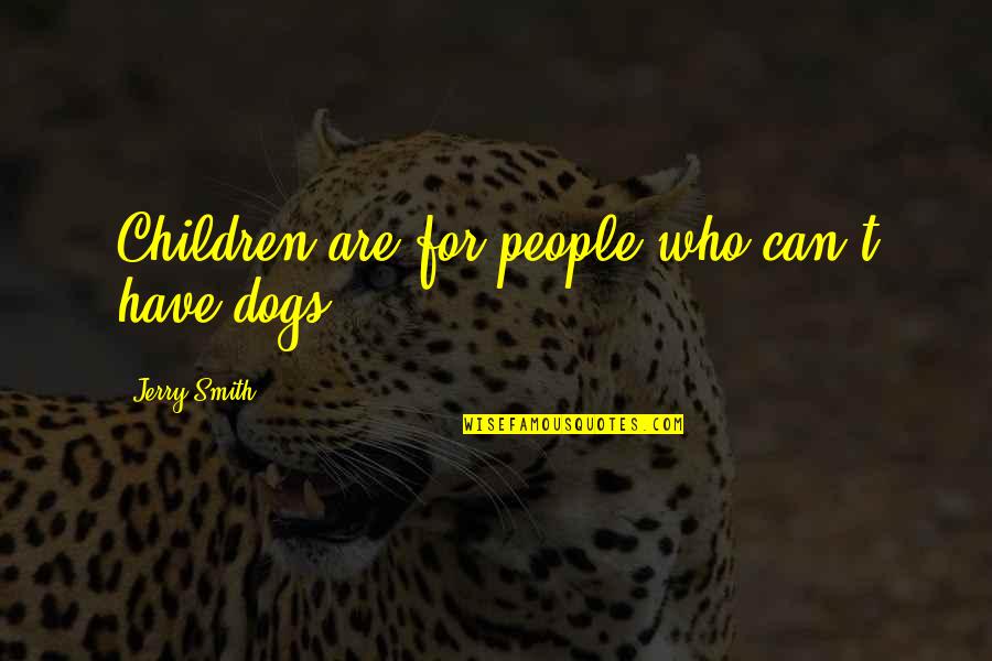 Dog People Quotes By Jerry Smith: Children are for people who can't have dogs. Dog People Quotes By Jerry Smith: Children are for people who can't have dogs.