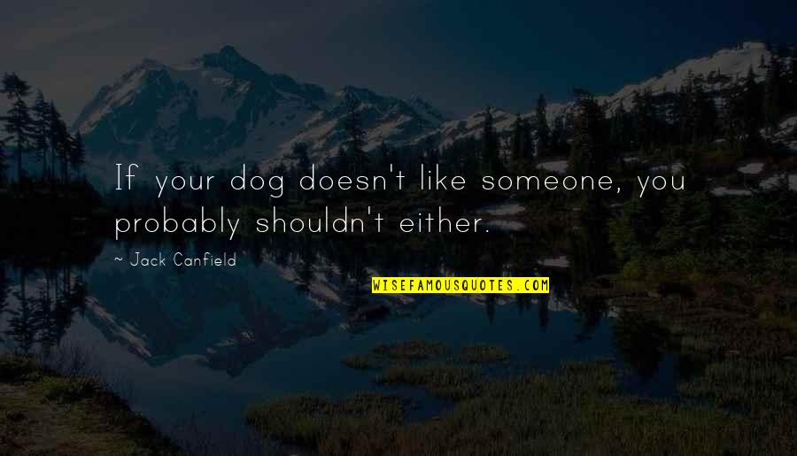 Dog Probably Quotes By Jack Canfield: If your dog doesn't like someone, you probably