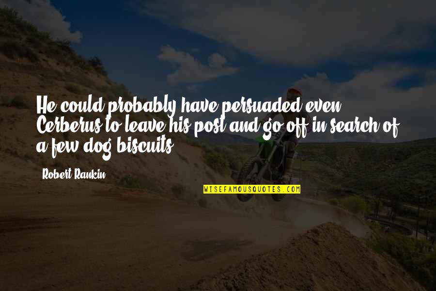 Dog Probably Quotes By Robert Rankin: He could probably have persuaded even Cerberus to