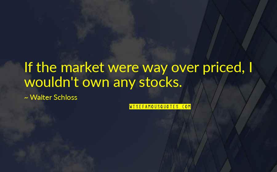 Dog Pun Quotes By Walter Schloss: If the market were way over priced, I