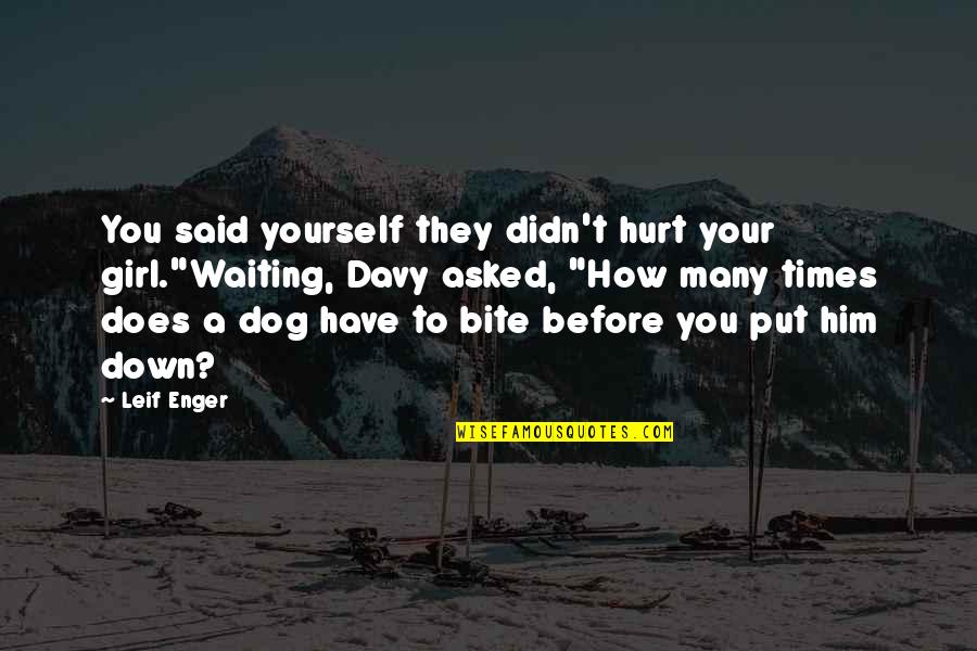Dog Put Down Quotes By Leif Enger: You said yourself they didn't hurt your girl."Waiting,