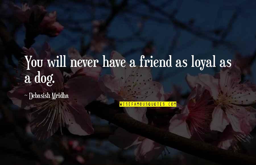 Dog Quotes And Quotes By Debasish Mridha: You will never have a friend as loyal