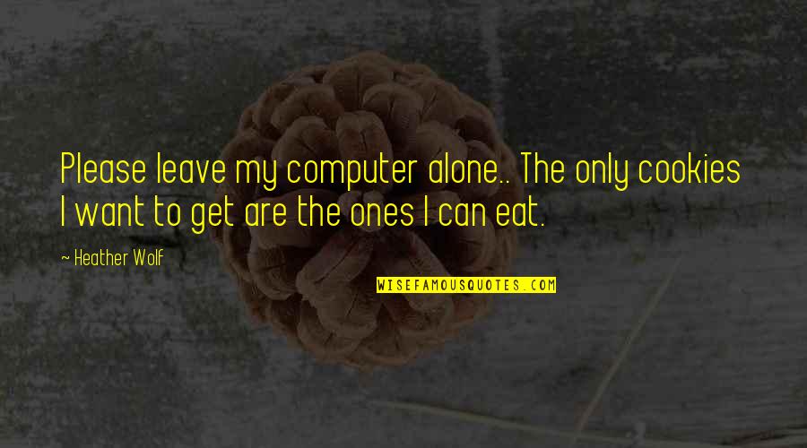 Dog Quotes And Quotes By Heather Wolf: Please leave my computer alone.. The only cookies