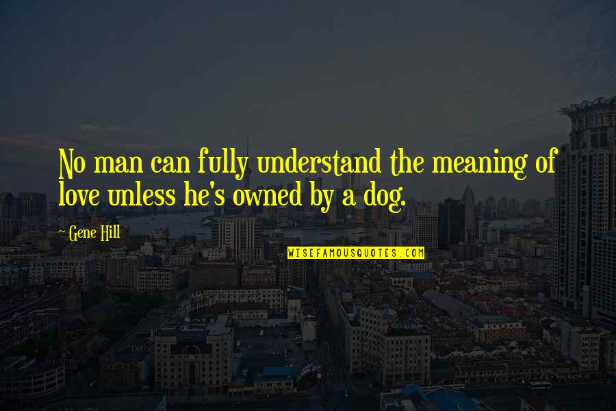 Dog Quotes By Gene Hill: No man can fully understand the meaning of