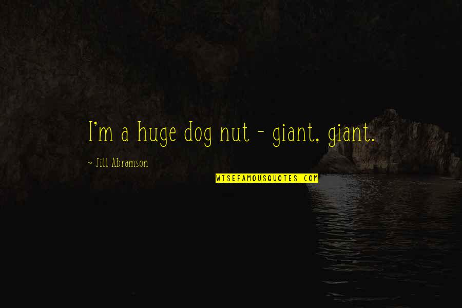 Dog Quotes By Jill Abramson: I'm a huge dog nut - giant, giant.