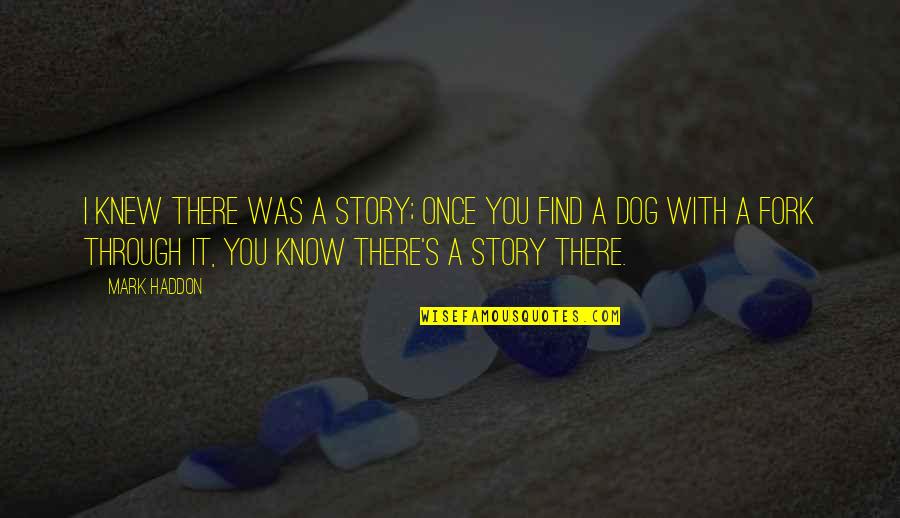 Dog Quotes By Mark Haddon: I knew there was a story; once you