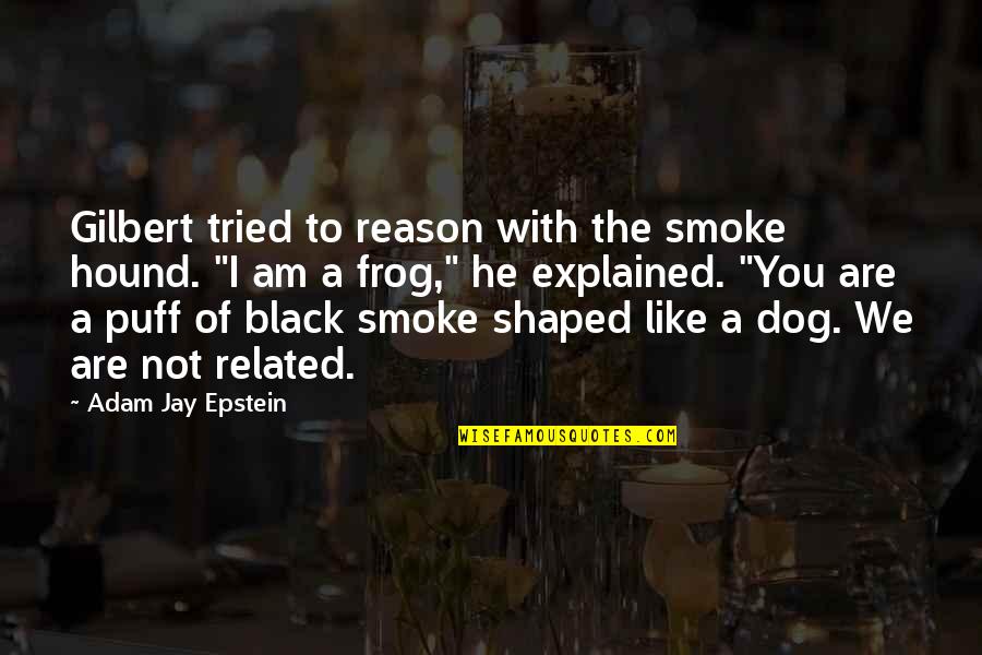 Dog Related Quotes By Adam Jay Epstein: Gilbert tried to reason with the smoke hound.