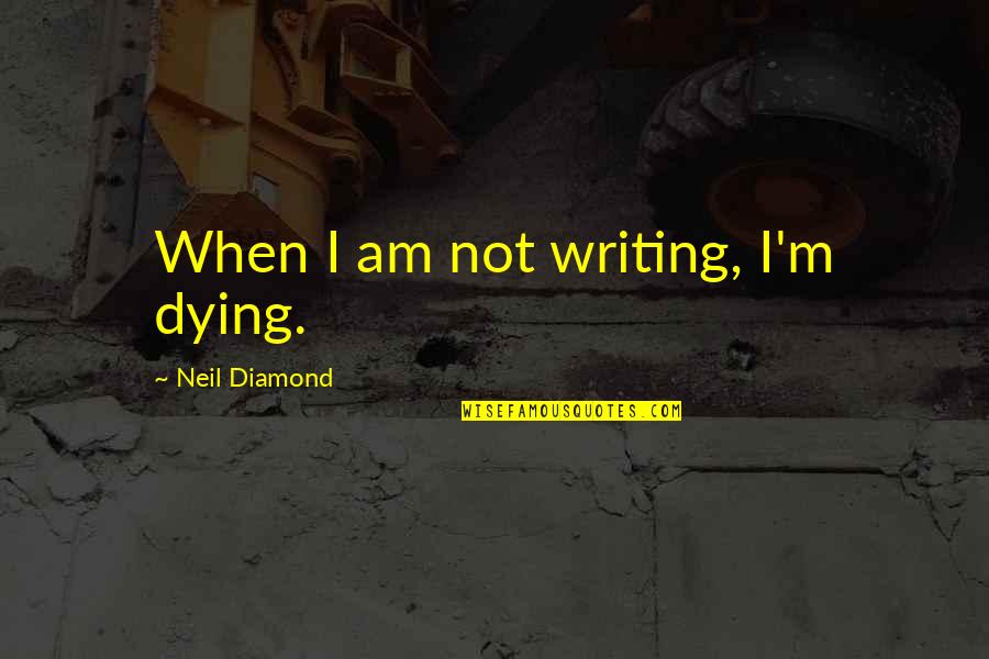 Dog Rules Quotes By Neil Diamond: When I am not writing, I'm dying.