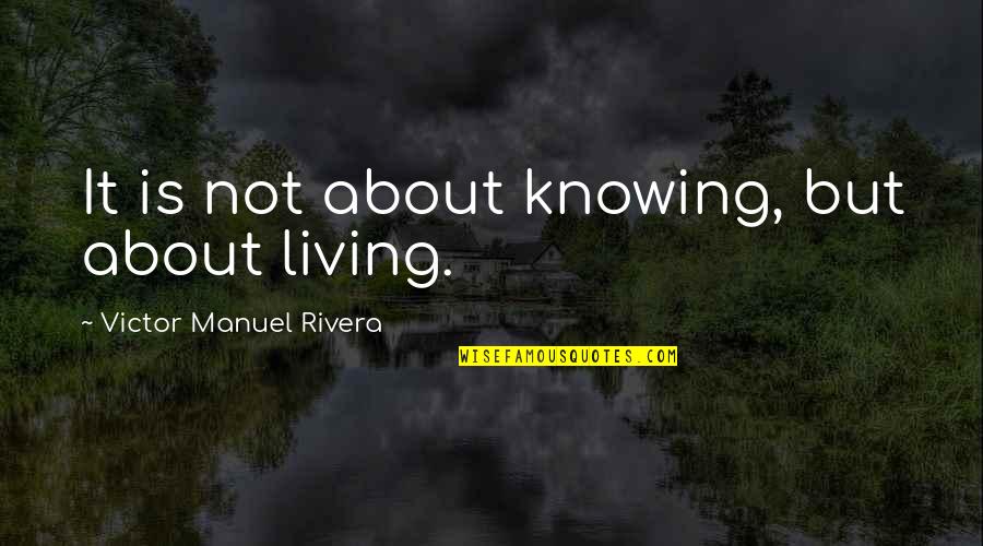 Dog Run Quotes By Victor Manuel Rivera: It is not about knowing, but about living. Dog Run Quotes By Victor Manuel Rivera: It is not about knowing, but about living.