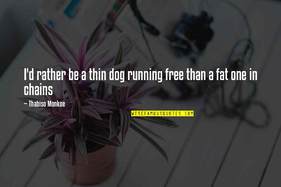 Dog Running Quotes By Thabiso Monkoe: I'd rather be a thin dog running free Dog Running Quotes By Thabiso Monkoe: I'd rather be a thin dog running free