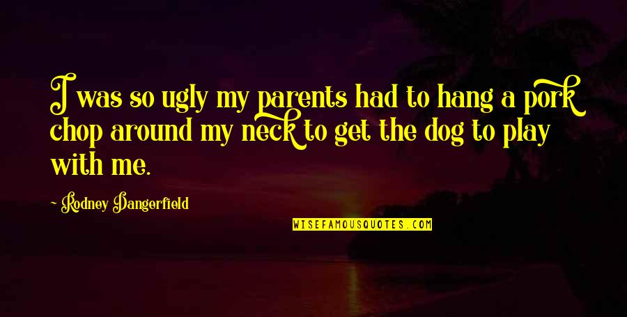 Dog Saved Me Quotes By Rodney Dangerfield: I was so ugly my parents had to