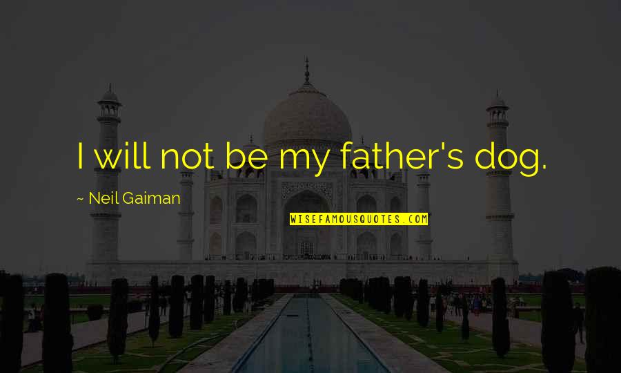 Dog Shadow Quotes By Neil Gaiman: I will not be my father's dog. Dog Shadow Quotes By Neil Gaiman: I will not be my father's dog.