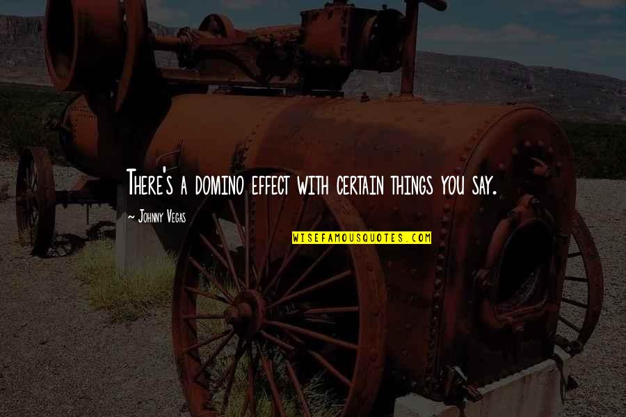 Dog Sleds For Sale Quotes By Johnny Vegas: There's a domino effect with certain things you Dog Sleds For Sale Quotes By Johnny Vegas: There's a domino effect with certain things you