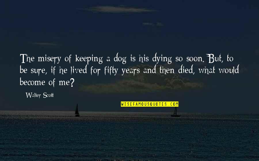 Dog That Died Quotes By Walter Scott: The misery of keeping a dog is his