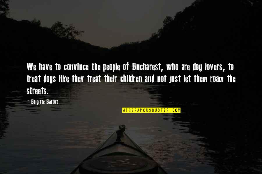Dog Treat Quotes By Brigitte Bardot: We have to convince the people of Bucharest,