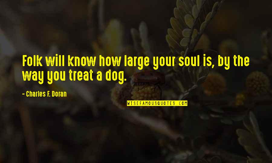Dog Treat Quotes By Charles F. Doran: Folk will know how large your soul is,
