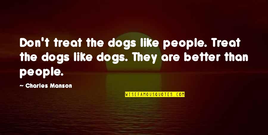 Dog Treat Quotes By Charles Manson: Don't treat the dogs like people. Treat the Dog Treat Quotes By Charles Manson: Don't treat the dogs like people. Treat the