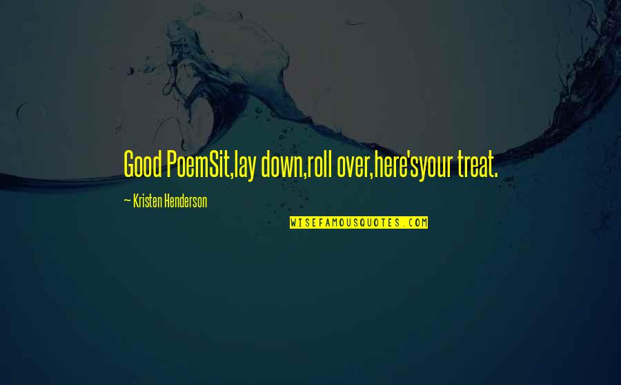 Dog Treat Quotes By Kristen Henderson: Good PoemSit,lay down,roll over,here'syour treat. Dog Treat Quotes By Kristen Henderson: Good PoemSit,lay down,roll over,here'syour treat.