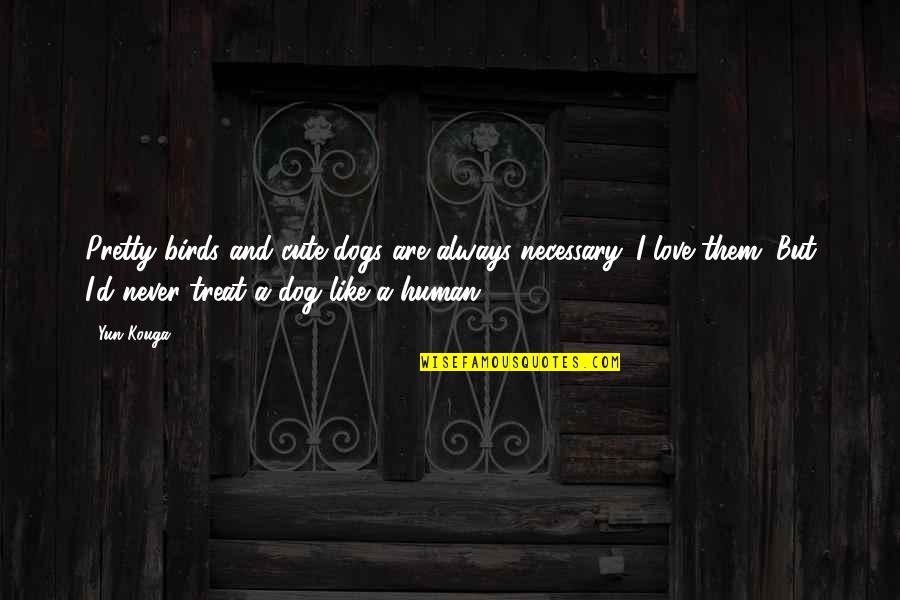 Dog Treat Quotes By Yun Kouga: Pretty birds and cute dogs are always necessary. Dog Treat Quotes By Yun Kouga: Pretty birds and cute dogs are always necessary.