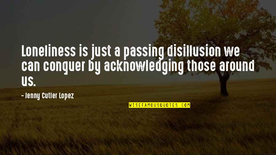 Dog Vaccination Quotes By Jenny Cutler Lopez: Loneliness is just a passing disillusion we can